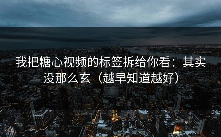 我把糖心视频的标签拆给你看：其实没那么玄（越早知道越好）