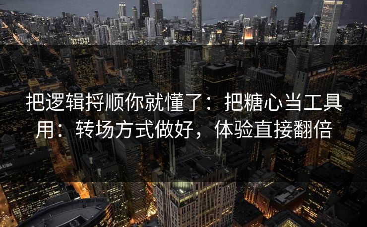把逻辑捋顺你就懂了：把糖心当工具用：转场方式做好，体验直接翻倍