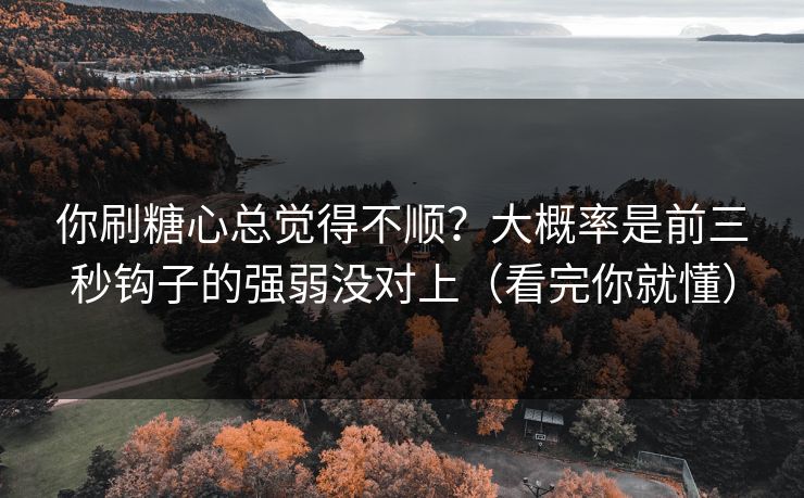 你刷糖心总觉得不顺？大概率是前三秒钩子的强弱没对上（看完你就懂）