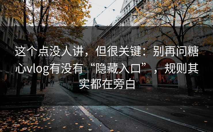 这个点没人讲，但很关键：别再问糖心vlog有没有“隐藏入口”，规则其实都在旁白