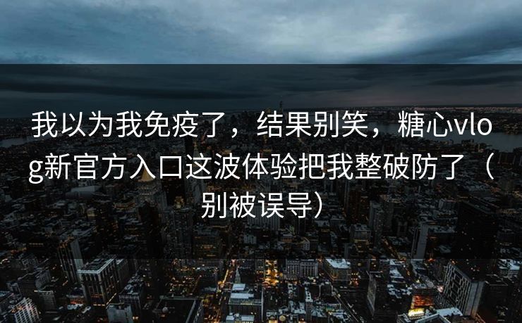 我以为我免疫了,结果别笑,糖心vlog新官方入口这波体验把我整破防了(别被误导) 我以为我免疫了,结果别笑,糖心vlog新官方入口这波体验把我整破防了(别被误导)