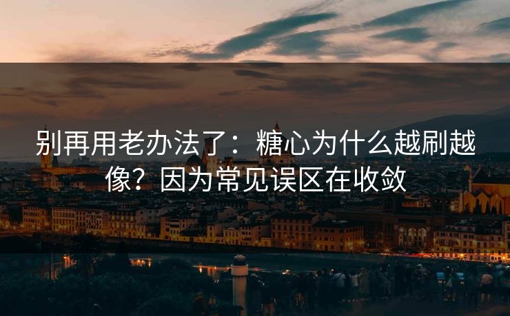 别再用老办法了：糖心为什么越刷越像？因为常见误区在收敛