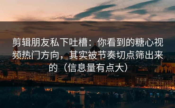 剪辑朋友私下吐槽：你看到的糖心视频热门方向，其实被节奏切点筛出来的（信息量有点大）