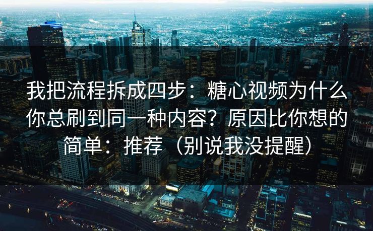 我把流程拆成四步:糖心视频为什么你总刷到同一种内容?原因比你想的简单:推荐(别说我没提醒) 我把流程拆成四步:糖心视频为什么你总刷到同一种内容?原因比你想的简单:推荐(别说我没提醒)