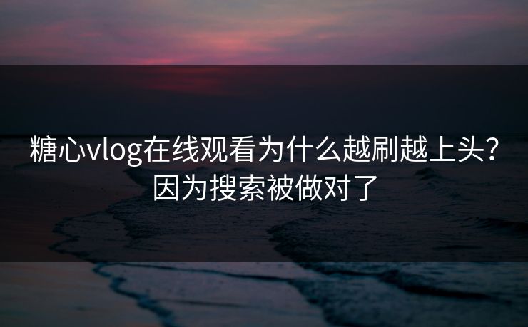 糖心vlog在线观看为什么越刷越上头?因为搜索被做对了 糖心vlog在线观看为什么越刷越上头?因为搜索被做对了