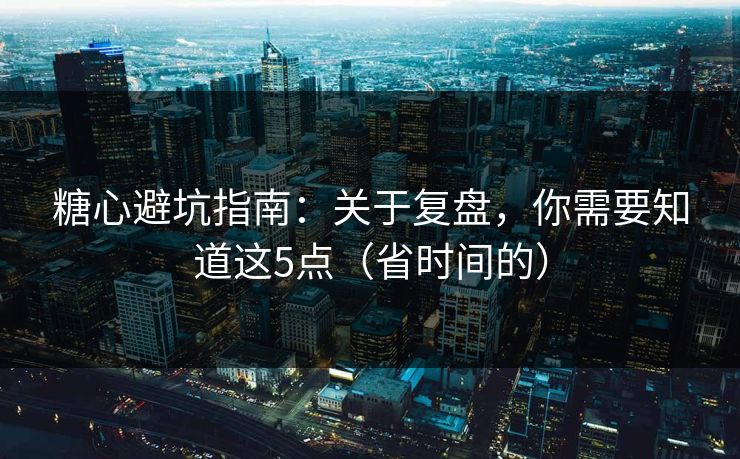 糖心避坑指南：关于复盘，你需要知道这5点（省时间的）