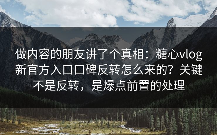 做内容的朋友讲了个真相：糖心vlog新官方入口口碑反转怎么来的？关键不是反转，是爆点前置的处理