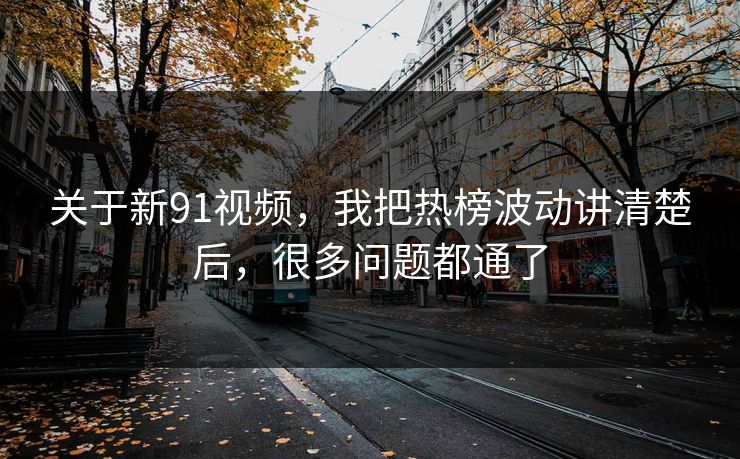 关于新91视频，我把热榜波动讲清楚后，很多问题都通了